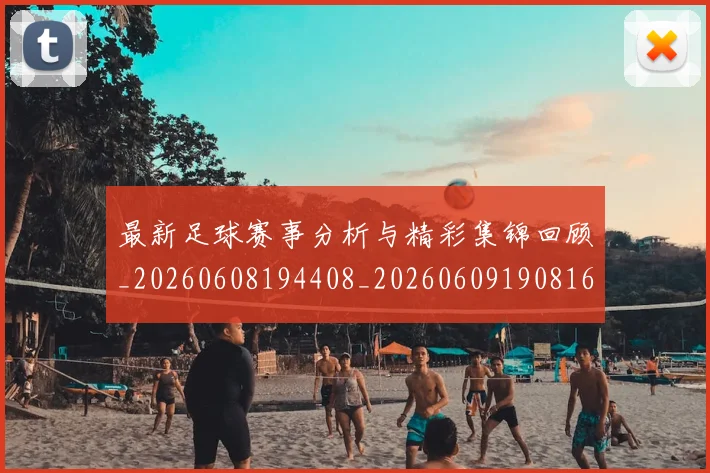 最新足球赛事分析与精彩集锦回顾_20260608194408_20260609190816