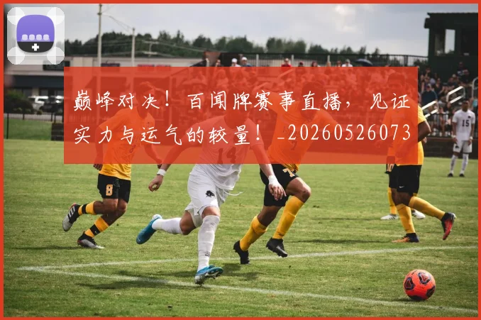 巅峰对决！百闻牌赛事直播，见证实力与运气的较量！_20260526073839